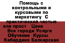 Помощь с контрольными и курсовыми по маркетингу. С практической частью или прост › Цена ­ 1 100 - Все города Услуги » Обучение. Курсы   . Кабардино-Балкарская респ.